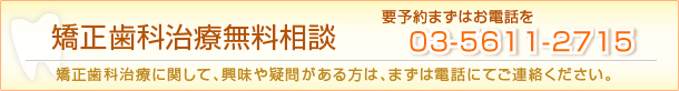 矯正歯科治療無料相談　要予約まずはお電話を。お問い合わせは03-5611-2715まで