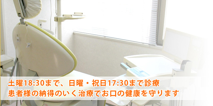 土曜18:30まで、日曜・祝日17:30まで診療　患者様の納得のいく治療でお口の健康を守ります